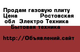 Продам газовую плиту › Цена ­ 1 000 - Ростовская обл. Электро-Техника » Бытовая техника   